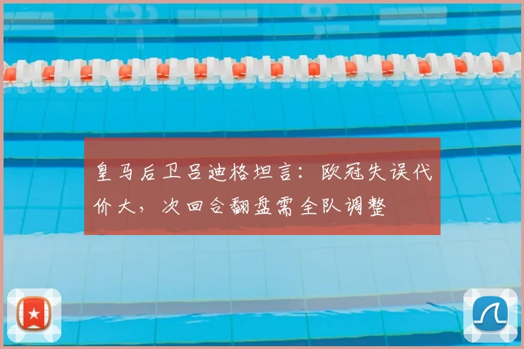 皇马后卫吕迪格坦言：欧冠失误代价大，次回合翻盘需全队调整