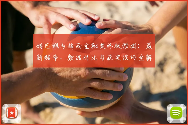 姆巴佩与梅西金靴奖终极预测:最新赔率、数据对比与获奖技巧全解析