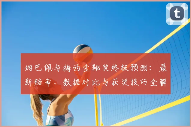 姆巴佩与梅西金靴奖终极预测:最新赔率、数据对比与获奖技巧全解析