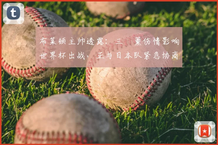 布莱顿主帅透露:三笘薰伤情影响世界杯出战,正与日本队紧急协商方案