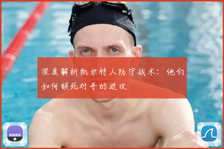 深度解析凯尔特人防守战术:他们如何锁死对手的进攻
