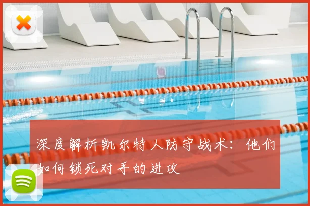 深度解析凯尔特人防守战术:他们如何锁死对手的进攻