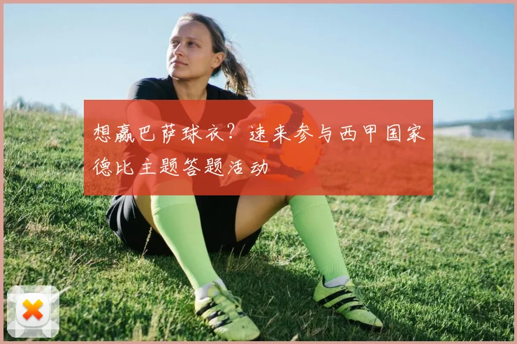 想赢巴萨球衣？速来参与西甲国家德比主题答题活动
