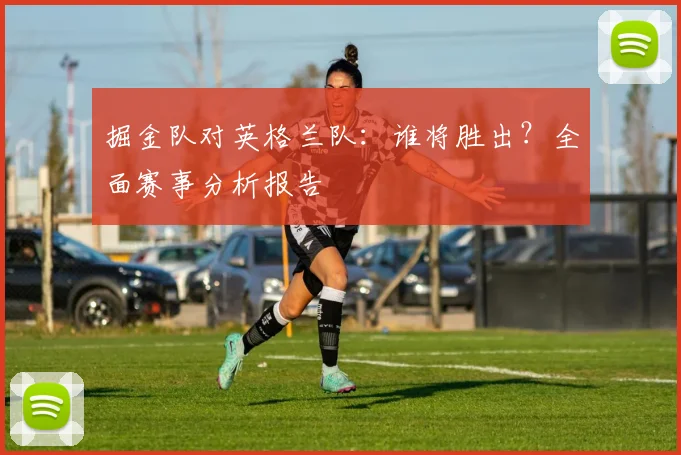 掘金队对英格兰队:谁将胜出?全面赛事分析报告